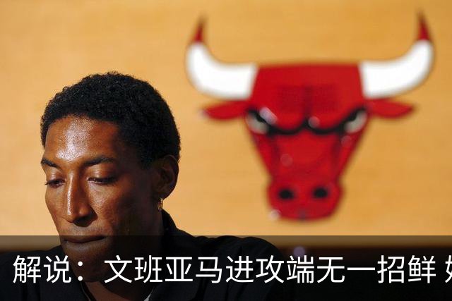 解说：文班亚马进攻端无一招鲜 姚明也2米2几但勾手&翻身跳投都行